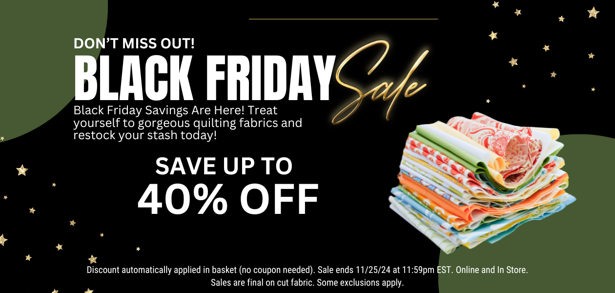 Black Friday Sale - Save up to 40% off Quilting Fabrics. Sale Ends 11/25/24. Some exclusions apply